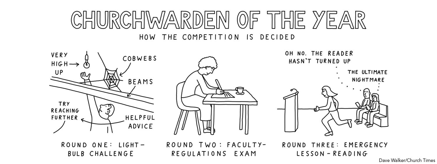 Dave Walker cartoon - Churchwarden of the Year: How the competition is decided. Illustration for Round One shows a light-bulb challenge; a churchwarden trying to navigate beams, cobwebs and helpful advice to change a very high light bulb. Round two shows a churchwarden at a desk writing with text reading Faculty Regulations Exam. Round three illustration shows a churchwarden rushing to the pulpit to do the readings after someone hasn't shown up. Click to see the image in full.
